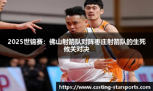 2025世锦赛：佛山射箭队对阵枣庄射箭队的生死攸关对决