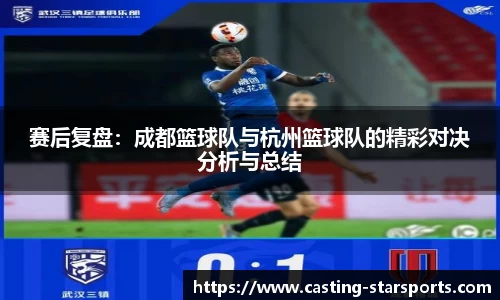 赛后复盘：成都篮球队与杭州篮球队的精彩对决分析与总结