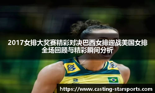 2017女排大奖赛精彩对决巴西女排迎战美国女排全场回顾与精彩瞬间分析