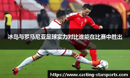 冰岛与罗马尼亚足球实力对比谁能在比赛中胜出